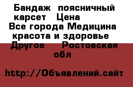 Бандаж- поясничный карсет › Цена ­ 1 000 - Все города Медицина, красота и здоровье » Другое   . Ростовская обл.